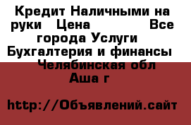 Кредит Наличными на руки › Цена ­ 50 000 - Все города Услуги » Бухгалтерия и финансы   . Челябинская обл.,Аша г.